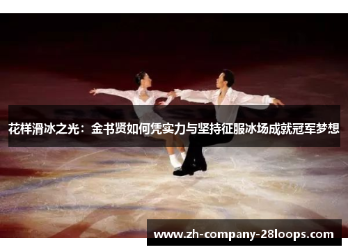 花样滑冰之光:金书贤如何凭实力与坚持征服冰场成就冠军梦想 花样滑冰之光:金书贤如何凭实力与坚持征服冰场成就冠军梦想