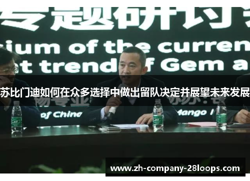 苏比门迪如何在众多选择中做出留队决定并展望未来发展 苏比门迪如何在众多选择中做出留队决定并展望未来发展