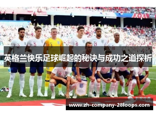 英格兰快乐足球崛起的秘诀与成功之道探析 英格兰快乐足球崛起的秘诀与成功之道探析