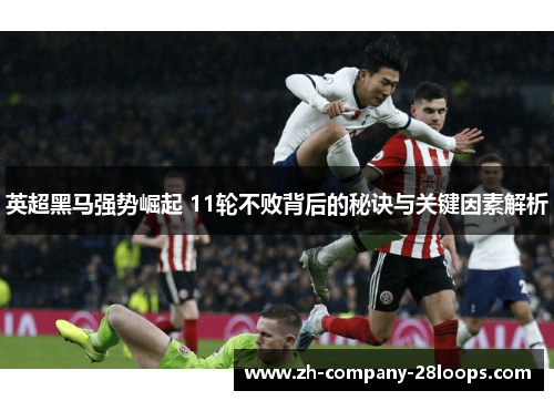 英超黑马强势崛起 11轮不败背后的秘诀与关键因素解析 英超黑马强势崛起 11轮不败背后的秘诀与关键因素解析