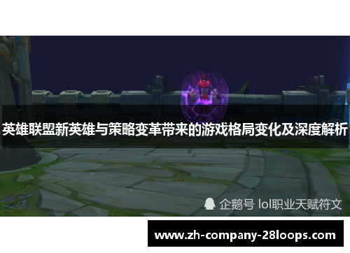 英雄联盟新英雄与策略变革带来的游戏格局变化及深度解析 英雄联盟新英雄与策略变革带来的游戏格局变化及深度解析