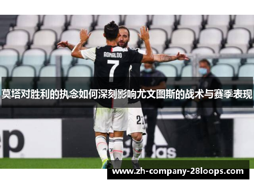 莫塔对胜利的执念如何深刻影响尤文图斯的战术与赛季表现 莫塔对胜利的执念如何深刻影响尤文图斯的战术与赛季表现