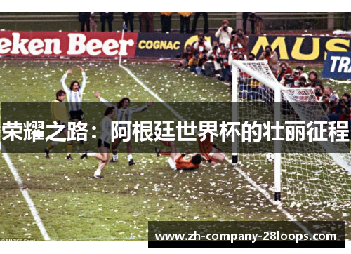 荣耀之路：阿根廷世界杯的壮丽征程