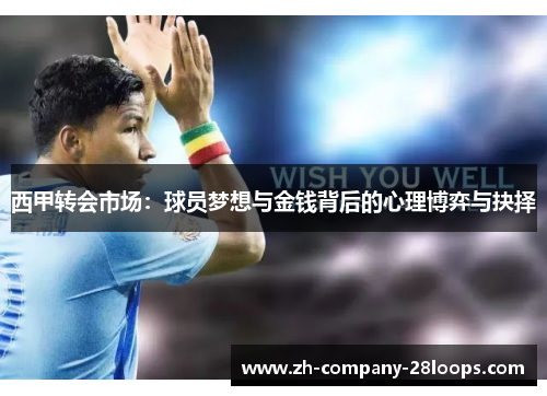 西甲转会市场:球员梦想与金钱背后的心理博弈与抉择 西甲转会市场:球员梦想与金钱背后的心理博弈与抉择