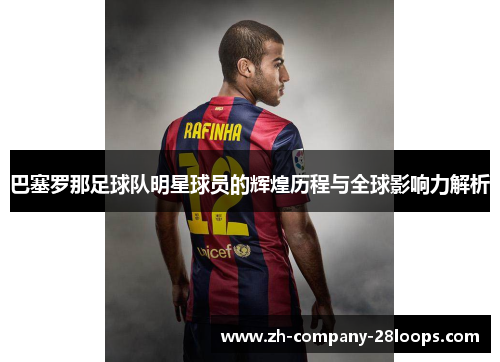巴塞罗那足球队明星球员的辉煌历程与全球影响力解析 巴塞罗那足球队明星球员的辉煌历程与全球影响力解析