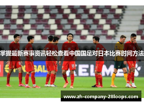 掌握最新赛事资讯轻松查看中国国足对日本比赛时间方法