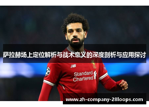 萨拉赫场上定位解析与战术意义的深度剖析与应用探讨 萨拉赫场上定位解析与战术意义的深度剖析与应用探讨