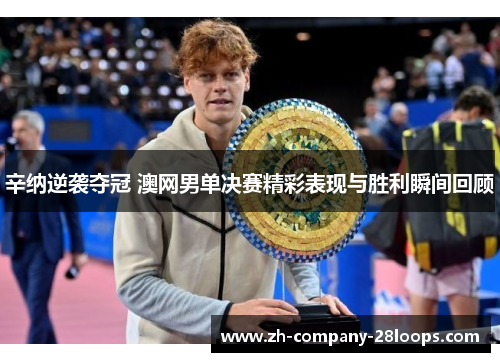 辛纳逆袭夺冠 澳网男单决赛精彩表现与胜利瞬间回顾 辛纳逆袭夺冠 澳网男单决赛精彩表现与胜利瞬间回顾