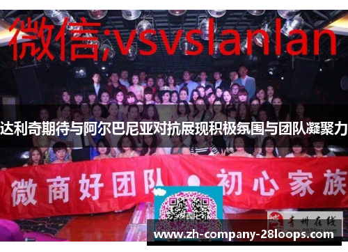 达利奇期待与阿尔巴尼亚对抗展现积极氛围与团队凝聚力 达利奇期待与阿尔巴尼亚对抗展现积极氛围与团队凝聚力