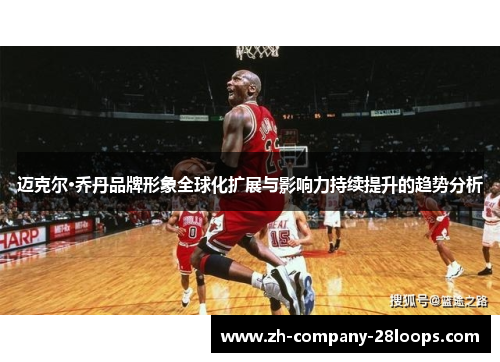 迈克尔·乔丹品牌形象全球化扩展与影响力持续提升的趋势分析 迈克尔·乔丹品牌形象全球化扩展与影响力持续提升的趋势分析