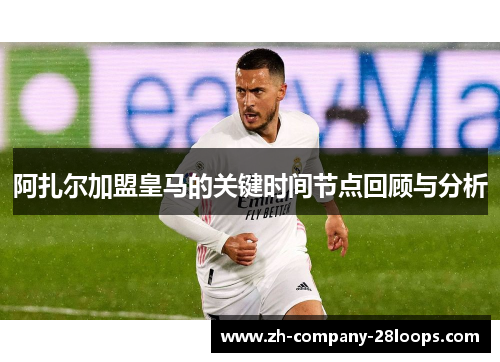 阿扎尔加盟皇马的关键时间节点回顾与分析 阿扎尔加盟皇马的关键时间节点回顾与分析