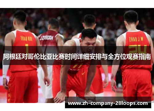 阿根廷对哥伦比亚比赛时间详细安排与全方位观赛指南 阿根廷对哥伦比亚比赛时间详细安排与全方位观赛指南