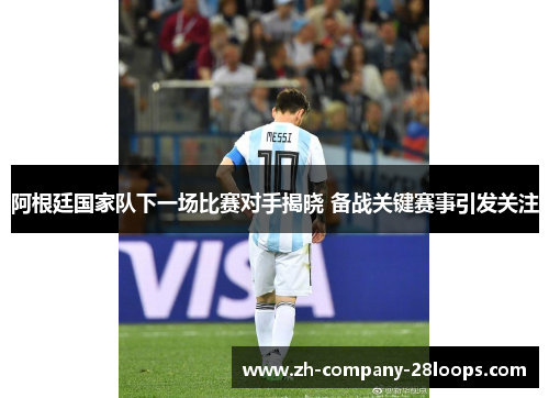 阿根廷国家队下一场比赛对手揭晓 备战关键赛事引发关注 阿根廷国家队下一场比赛对手揭晓 备战关键赛事引发关注