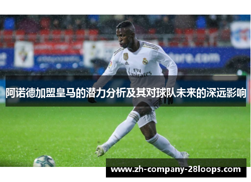 阿诺德加盟皇马的潜力分析及其对球队未来的深远影响 阿诺德加盟皇马的潜力分析及其对球队未来的深远影响