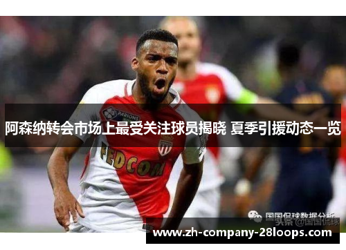 阿森纳转会市场上最受关注球员揭晓 夏季引援动态一览