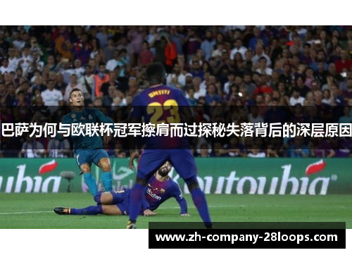 巴萨为何与欧联杯冠军擦肩而过探秘失落背后的深层原因 巴萨为何与欧联杯冠军擦肩而过探秘失落背后的深层原因