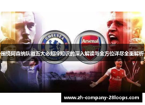 围绕阿森纳队徽五大必知冷知识的深入解读与全方位详尽全面解析