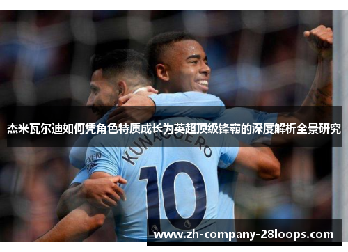 杰米瓦尔迪如何凭角色特质成长为英超顶级锋霸的深度解析全景研究 杰米瓦尔迪如何凭角色特质成长为英超顶级锋霸的深度解析全景研究