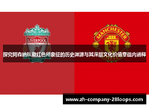 探究阿森纳队徽红色所象征的历史渊源与其深层文化价值意蕴内涵释 探究阿森纳队徽红色所象征的历史渊源与其深层文化价值意蕴内涵释