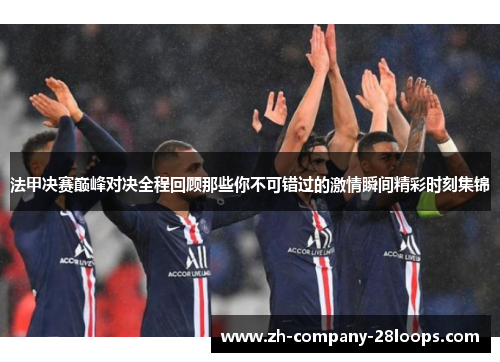 法甲决赛巅峰对决全程回顾那些你不可错过的激情瞬间精彩时刻集锦 法甲决赛巅峰对决全程回顾那些你不可错过的激情瞬间精彩时刻集锦