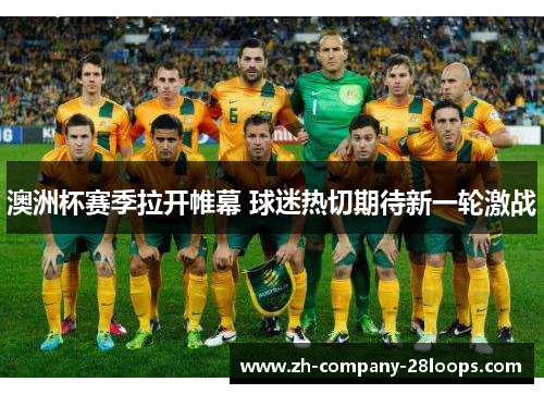 澳洲杯赛季拉开帷幕 球迷热切期待新一轮激战 澳洲杯赛季拉开帷幕 球迷热切期待新一轮激战