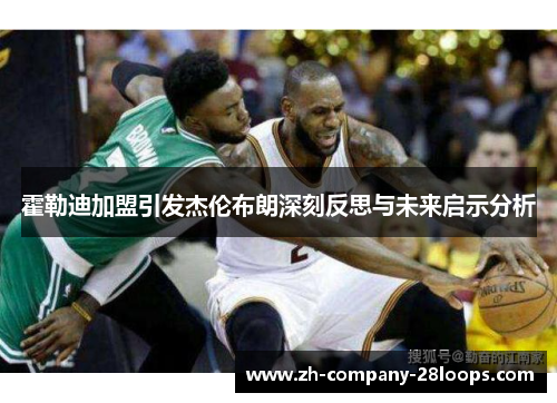 霍勒迪加盟引发杰伦布朗深刻反思与未来启示分析