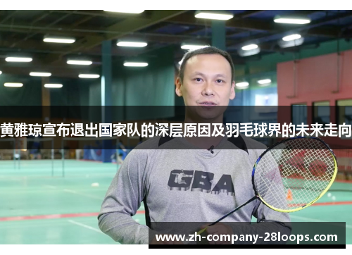 黄雅琼宣布退出国家队的深层原因及羽毛球界的未来走向 黄雅琼宣布退出国家队的深层原因及羽毛球界的未来走向
