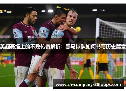 英超赛场上的不败传奇解析:黑马球队如何书写历史篇章 英超赛场上的不败传奇解析:黑马球队如何书写历史篇章