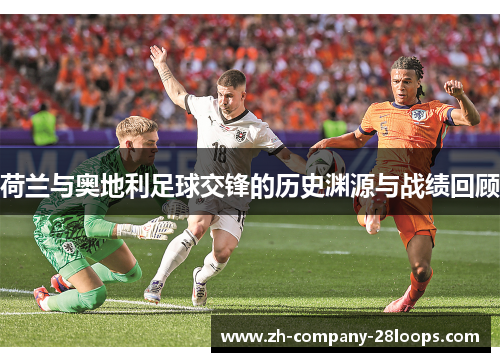 荷兰与奥地利足球交锋的历史渊源与战绩回顾 荷兰与奥地利足球交锋的历史渊源与战绩回顾
