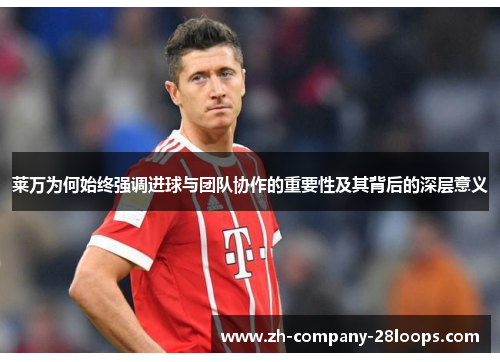 莱万为何始终强调进球与团队协作的重要性及其背后的深层意义