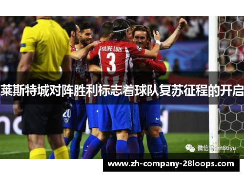 莱斯特城对阵胜利标志着球队复苏征程的开启 莱斯特城对阵胜利标志着球队复苏征程的开启