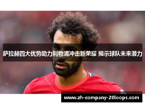 萨拉赫四大优势助力利物浦冲击新荣耀 揭示球队未来潜力 萨拉赫四大优势助力利物浦冲击新荣耀 揭示球队未来潜力