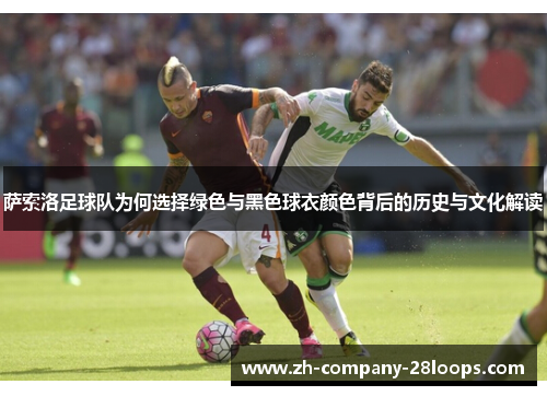 萨索洛足球队为何选择绿色与黑色球衣颜色背后的历史与文化解读 萨索洛足球队为何选择绿色与黑色球衣颜色背后的历史与文化解读