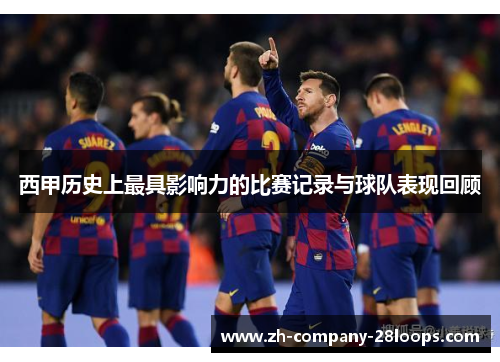 西甲历史上最具影响力的比赛记录与球队表现回顾 西甲历史上最具影响力的比赛记录与球队表现回顾