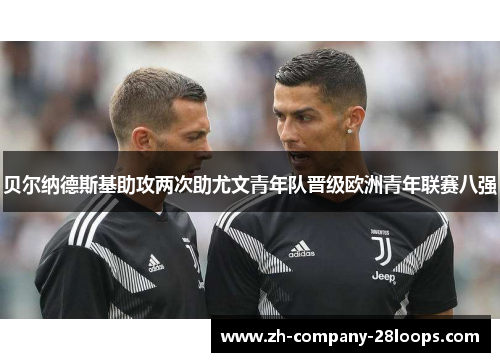 贝尔纳德斯基助攻两次助尤文青年队晋级欧洲青年联赛八强 贝尔纳德斯基助攻两次助尤文青年队晋级欧洲青年联赛八强