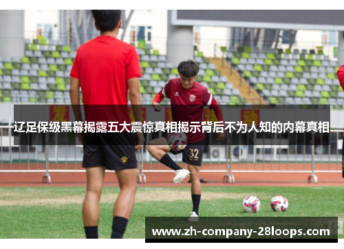 辽足保级黑幕揭露五大震惊真相揭示背后不为人知的内幕真相 辽足保级黑幕揭露五大震惊真相揭示背后不为人知的内幕真相