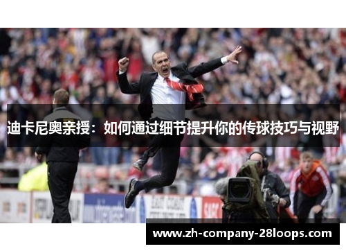 迪卡尼奥亲授：如何通过细节提升你的传球技巧与视野