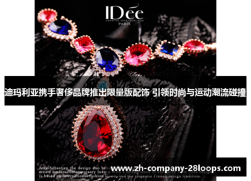 迪玛利亚携手奢侈品牌推出限量版配饰 引领时尚与运动潮流碰撞 迪玛利亚携手奢侈品牌推出限量版配饰 引领时尚与运动潮流碰撞