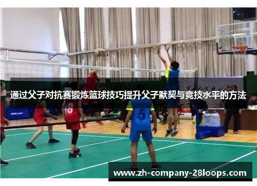 通过父子对抗赛锻炼篮球技巧提升父子默契与竞技水平的方法 通过父子对抗赛锻炼篮球技巧提升父子默契与竞技水平的方法