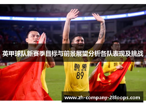 英甲球队新赛季目标与前景展望分析各队表现及挑战 英甲球队新赛季目标与前景展望分析各队表现及挑战