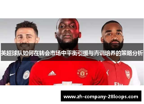 英超球队如何在转会市场中平衡引援与青训培养的策略分析 英超球队如何在转会市场中平衡引援与青训培养的策略分析