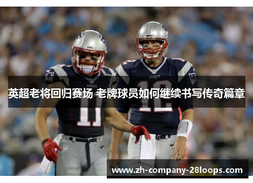 英超老将回归赛场 老牌球员如何继续书写传奇篇章