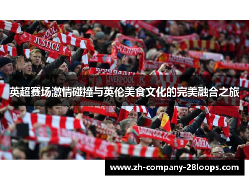 英超赛场激情碰撞与英伦美食文化的完美融合之旅 英超赛场激情碰撞与英伦美食文化的完美融合之旅