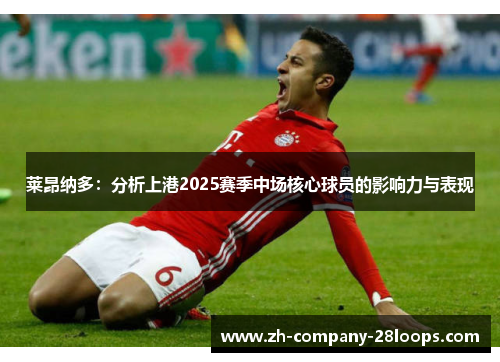 莱昂纳多:分析上港2025赛季中场核心球员的影响力与表现 莱昂纳多:分析上港2025赛季中场核心球员的影响力与表现