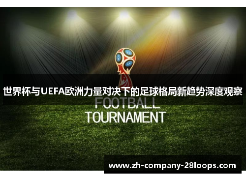 世界杯与UEFA欧洲力量对决下的足球格局新趋势深度观察