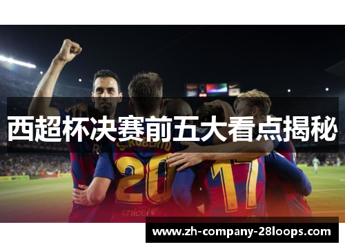 西超杯决赛前五大看点揭秘