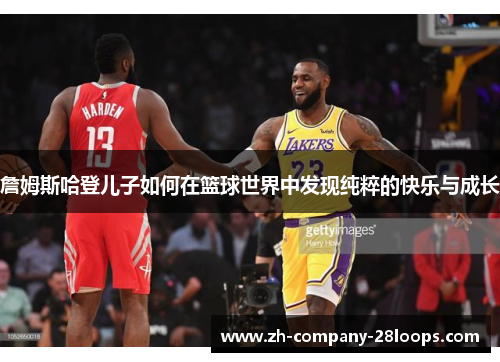 詹姆斯哈登儿子如何在篮球世界中发现纯粹的快乐与成长