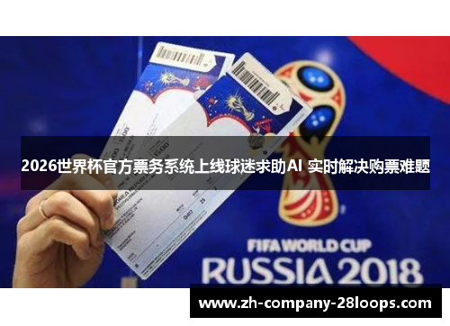 2026世界杯官方票务系统上线球迷求助AI 实时解决购票难题 2026世界杯官方票务系统上线球迷求助AI 实时解决购票难题