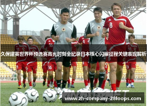 久保建英世界杯预选赛高光时刻全纪录日本核心闪耀征程关键表现解析