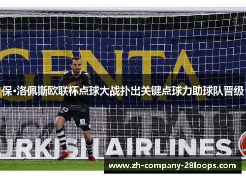 保·洛佩斯欧联杯点球大战扑出关键点球力助球队晋级
